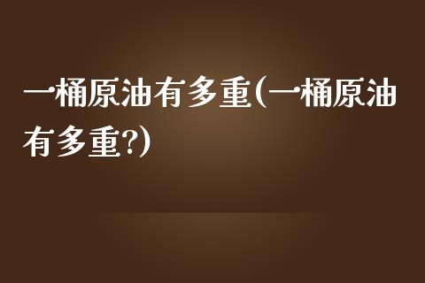 一桶原油有多重(一桶原油有多重?)_https://www.iteshow.com_期货品种_第1张