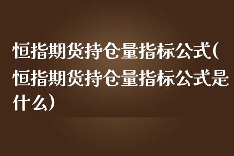 恒指期货持仓量指标公式(恒指期货持仓量指标公式是什么)_https://www.iteshow.com_黄金期货_第1张