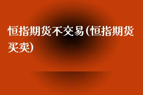 恒指期货不交易(恒指期货买卖)_https://www.iteshow.com_商品期货_第1张