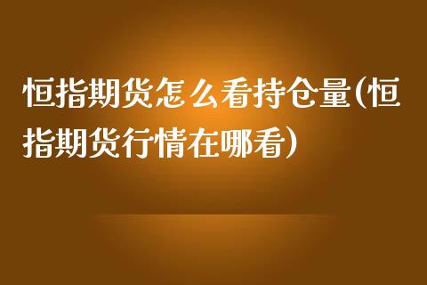 恒指期货怎么看持仓量(恒指期货行情在哪看)_https://www.iteshow.com_商品期权_第1张