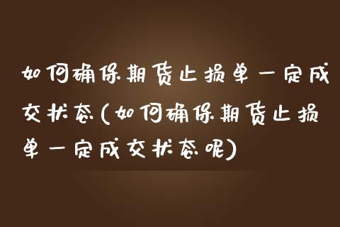 如何确保期货止损单一定成交状态(如何确保期货止损单一定成交状态呢)_https://www.iteshow.com_股票_第1张