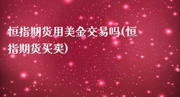 恒指期货用美金交易吗(恒指期货买卖)_https://www.iteshow.com_期货知识_第1张