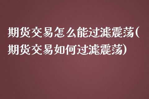 期货交易怎么能过滤震荡(期货交易如何过滤震荡)_https://www.iteshow.com_股指期货_第1张