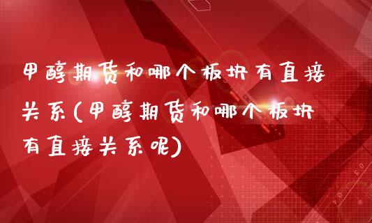 甲醇期货和哪个板块有直接关系(甲醇期货和哪个板块有直接关系呢)_https://www.iteshow.com_期货公司_第1张