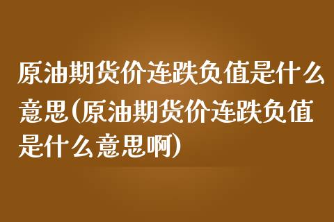 原油期货价连跌负值是什么意思(原油期货价连跌负值是什么意思啊)_https://www.iteshow.com_期货品种_第1张