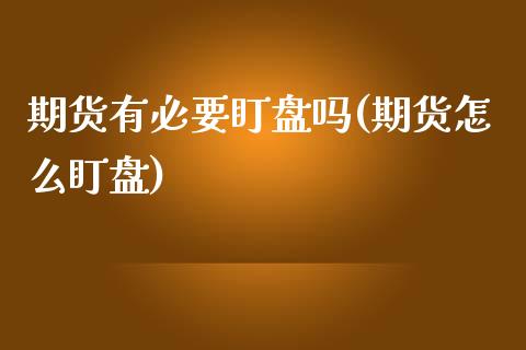 期货有必要盯盘吗(期货怎么盯盘)_https://www.iteshow.com_期货百科_第1张