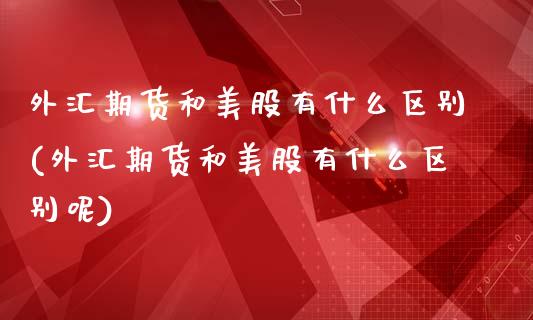 外汇期货和美股有什么区别(外汇期货和美股有什么区别呢)_https://www.iteshow.com_商品期权_第1张