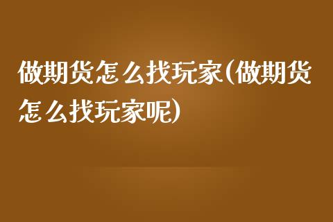 做期货怎么找玩家(做期货怎么找玩家呢)_https://www.iteshow.com_期货开户_第1张