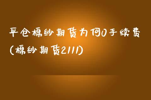 平仓棉纱期货为何0手续费(棉纱期货2111)_https://www.iteshow.com_期货公司_第1张