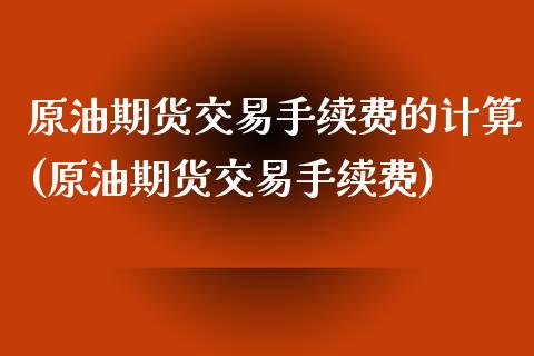 原油期货交易手续费的计算(原油期货交易手续费)_https://www.iteshow.com_股票_第1张