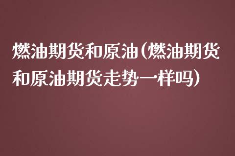 燃油期货和原油(燃油期货和原油期货走势一样吗)_https://www.iteshow.com_期货百科_第1张