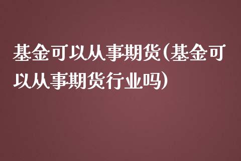 基金可以从事期货(基金可以从事期货行业吗)_https://www.iteshow.com_期货公司_第1张