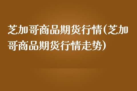 芝加哥商品期货行情(芝加哥商品期货行情走势)_https://www.iteshow.com_期货品种_第1张