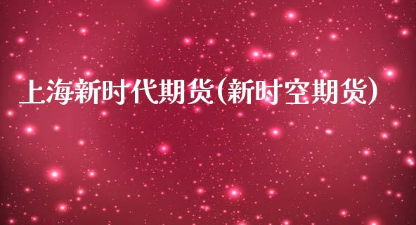 上海新时代期货(新时空期货)_https://www.iteshow.com_基金_第1张