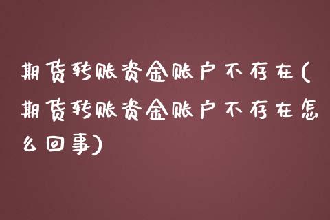 期货转账资金账户不存在(期货转账资金账户不存在怎么回事)_https://www.iteshow.com_股指期货_第1张