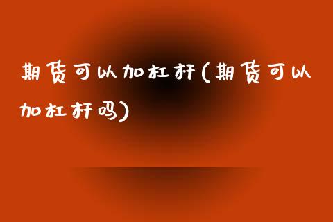 期货可以加杠杆(期货可以加杠杆吗)_https://www.iteshow.com_黄金期货_第1张