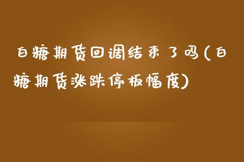 白糖期货回调结束了吗(白糖期货涨跌停板幅度)_https://www.iteshow.com_期货品种_第1张