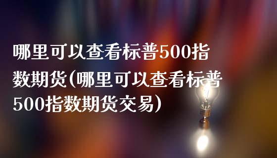 哪里可以查看标普500指数期货(哪里可以查看标普500指数期货交易)_https://www.iteshow.com_商品期货_第1张