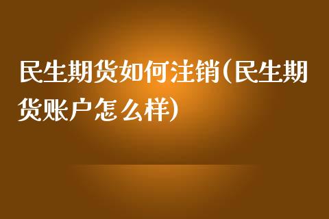 民生期货如何注销(民生期货账户怎么样)_https://www.iteshow.com_期货公司_第1张