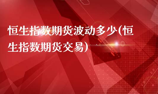 恒生指数期货波动多少(恒生指数期货交易)_https://www.iteshow.com_基金_第1张