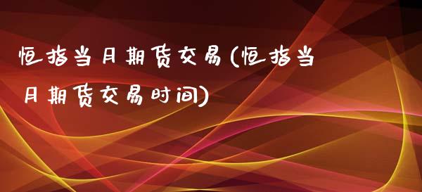 恒指当月期货交易(恒指当月期货交易时间)_https://www.iteshow.com_股票_第1张