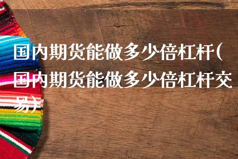 国内期货能做多少倍杠杆(国内期货能做多少倍杠杆交易)_https://www.iteshow.com_股指期货_第1张