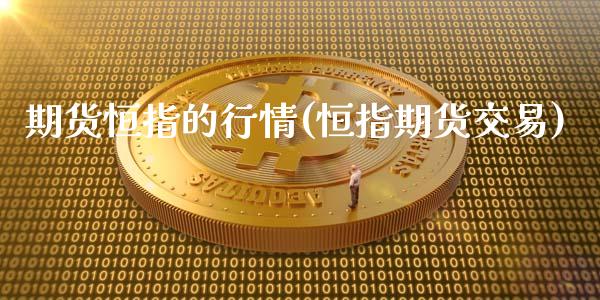 期货恒指的行情(恒指期货交易)_https://www.iteshow.com_期货百科_第1张