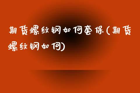 期货螺纹钢如何套保(期货螺纹钢如何)_https://www.iteshow.com_期货公司_第1张