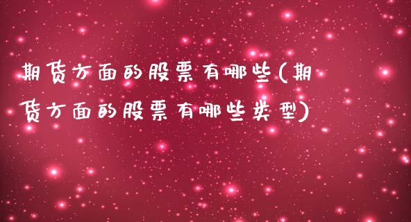 期货方面的股票有哪些(期货方面的股票有哪些类型)_https://www.iteshow.com_商品期权_第1张