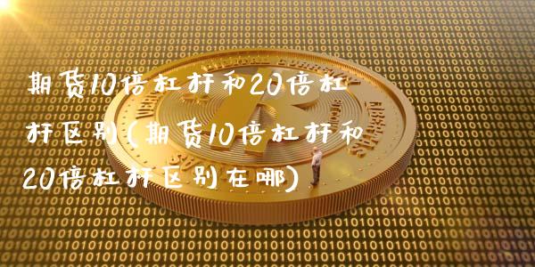 期货10倍杠杆和20倍杠杆区别(期货10倍杠杆和20倍杠杆区别在哪)_https://www.iteshow.com_期货知识_第1张