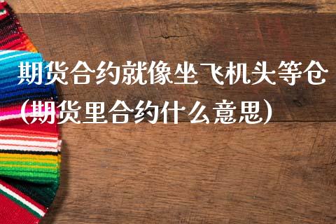 期货合约就像坐飞机头等仓(期货里合约什么意思)_https://www.iteshow.com_基金_第1张