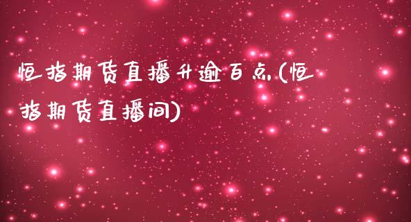 恒指期货直播升逾百点(恒指期货直播间)_https://www.iteshow.com_期货公司_第1张