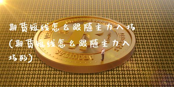 期货短线怎么跟随主力入场(期货短线怎么跟随主力入场的)_https://www.iteshow.com_期货交易_第1张