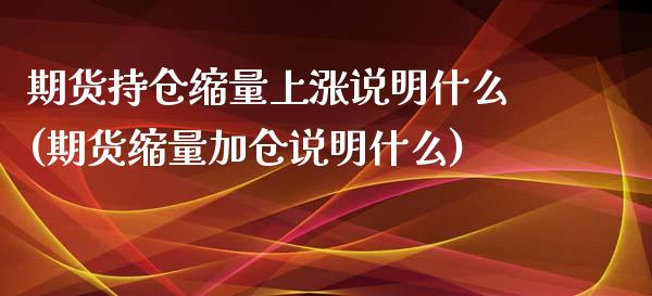 期货持仓缩量上涨说明什么(期货缩量加仓说明什么)_https://www.iteshow.com_期货知识_第1张