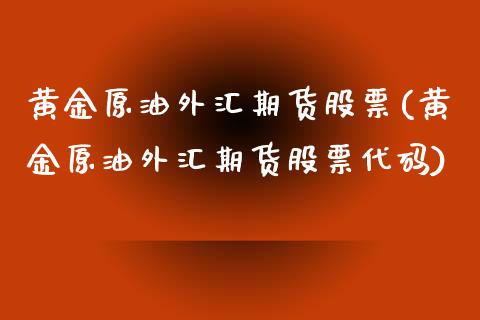 黄金原油外汇期货股票(黄金原油外汇期货股票代码)_https://www.iteshow.com_原油期货_第1张