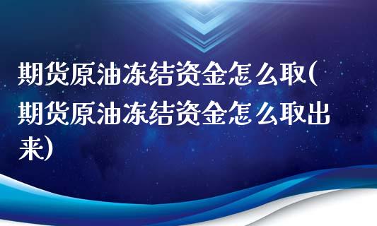 期货原油冻结资金怎么取(期货原油冻结资金怎么取出来)_https://www.iteshow.com_商品期权_第1张