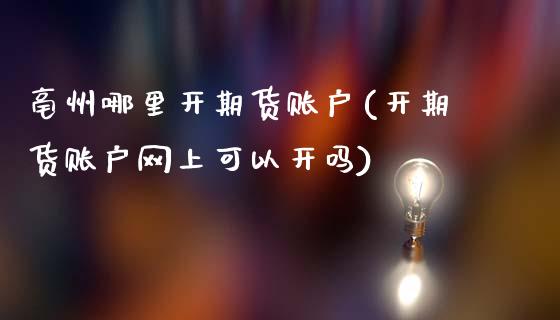 亳州哪里开期货账户(开期货账户网上可以开吗)_https://www.iteshow.com_期货公司_第1张