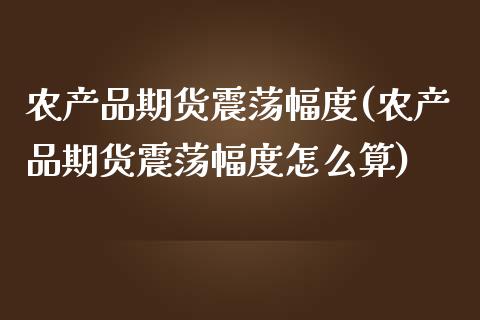 农产品期货震荡幅度(农产品期货震荡幅度怎么算)_https://www.iteshow.com_股指期货_第1张