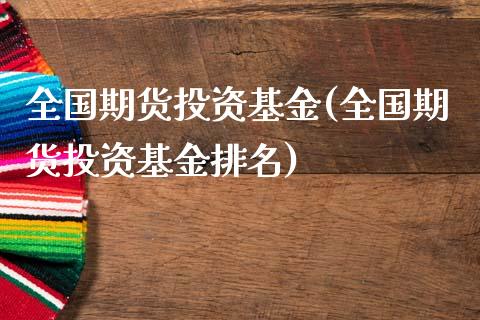 全国期货投资基金(全国期货投资基金排名)_https://www.iteshow.com_商品期货_第1张