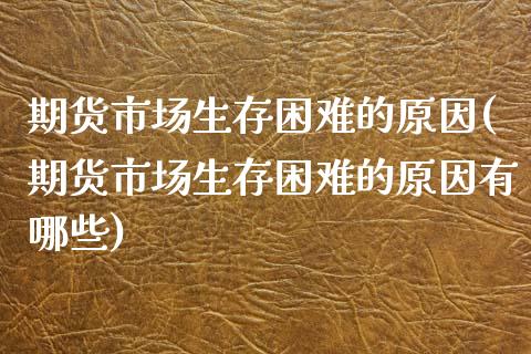 期货市场生存困难的原因(期货市场生存困难的原因有哪些)_https://www.iteshow.com_期货品种_第1张