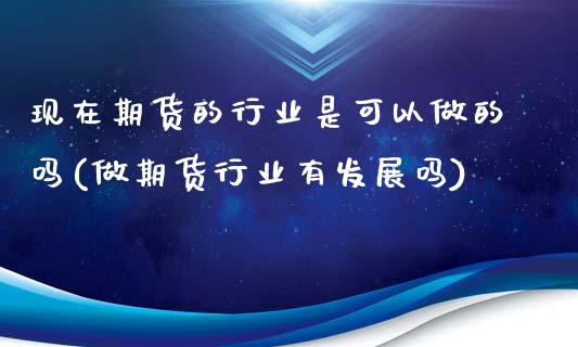 现在期货的行业是可以做的吗(做期货行业有发展吗)_https://www.iteshow.com_股票_第1张