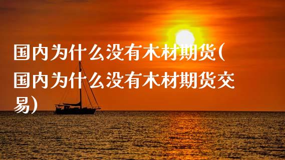 国内为什么没有木材期货(国内为什么没有木材期货交易)_https://www.iteshow.com_期货开户_第1张