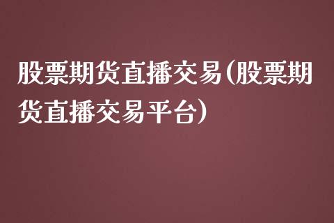 股票期货直播交易(股票期货直播交易平台)_https://www.iteshow.com_期货交易_第1张