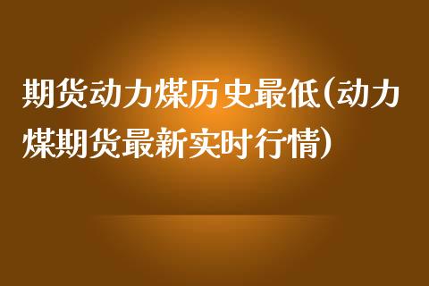 期货动力煤历史最低(动力煤期货最新实时行情)_https://www.iteshow.com_期货交易_第1张