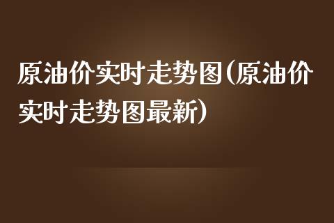 原油价实时走势图(原油价实时走势图最新)_https://www.iteshow.com_期货手续费_第1张