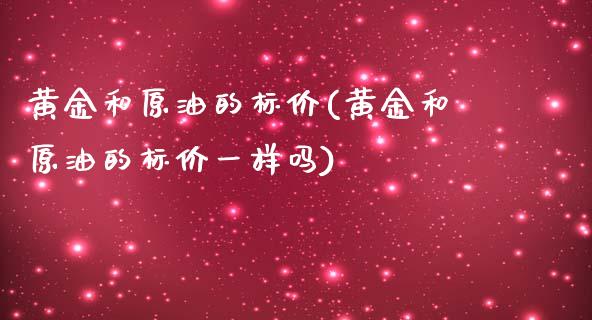 黄金和原油的标价(黄金和原油的标价一样吗)_https://www.iteshow.com_期货品种_第1张