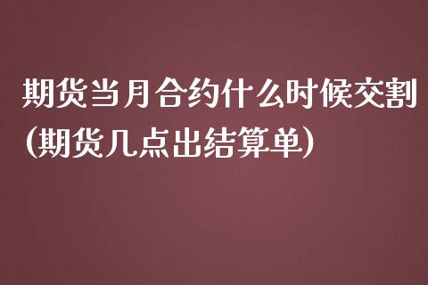 期货当月合约什么时候交割(期货几点出结算单)_https://www.iteshow.com_期货交易_第1张