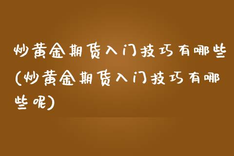 炒黄金期货入门技巧有哪些(炒黄金期货入门技巧有哪些呢)_https://www.iteshow.com_期货开户_第1张