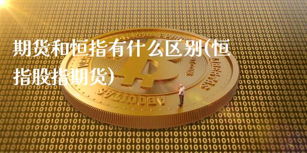 期货和恒指有什么区别(恒指股指期货)_https://www.iteshow.com_期货公司_第1张