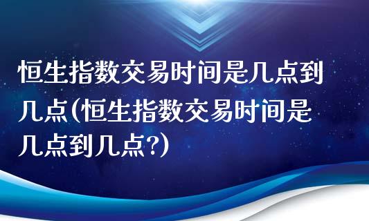 恒生指数交易时间是几点到几点(恒生指数交易时间是几点到几点?)_https://www.iteshow.com_期货品种_第1张